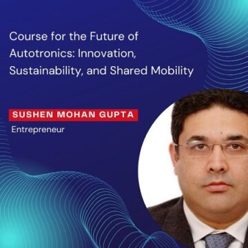 Sushen Mohan Gupta’s Course for the Future of Autotronics: Innovation, Sustainability, and Shared Mobility